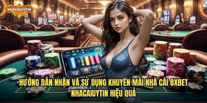 Hướng dẫn nhận và sử dụng khuyến mãi nhà cái 8Xbet nhacaiuytin hiệu quả
