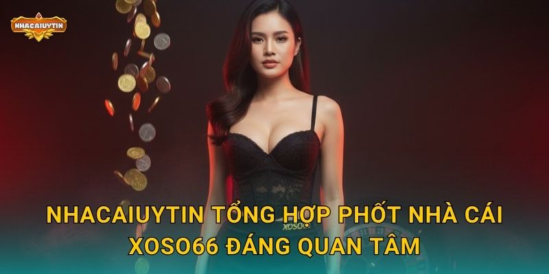 Nhacaiuytin tổng hợp phốt nhà cái XOSO66 đáng quan tâm