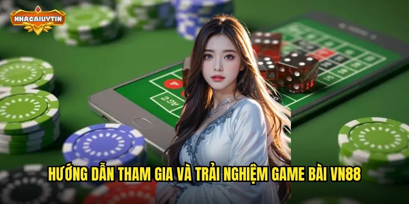 Hướng dẫn tham gia và trải nghiệm game bài VN88