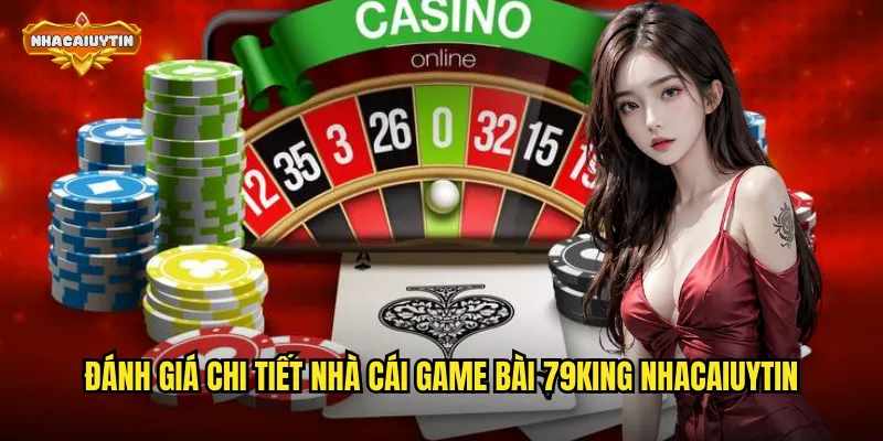 Đánh giá chi tiết nhà cái game bài 79KING nhacaiuytin