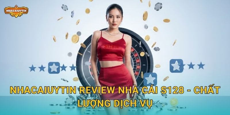 Nhacaiuytin review nhà cái S128 - Chất lượng dịch vụ