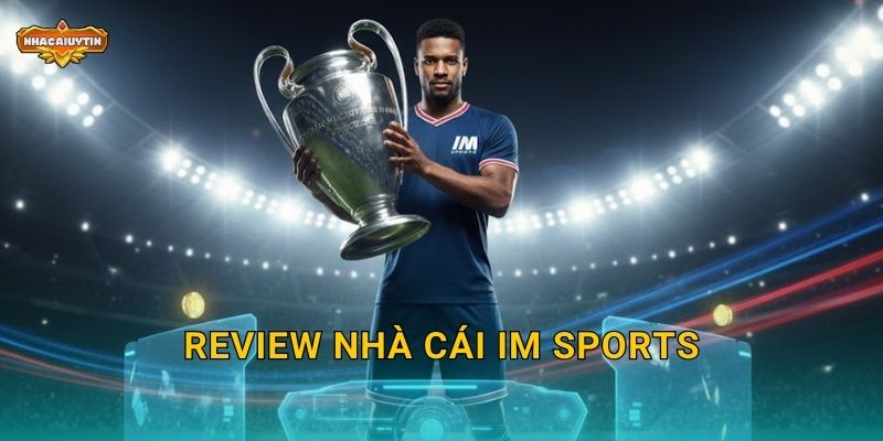 Review nhà cái IM Sports – Nhacaiuytin đánh giá chuyên sâu năm 2025