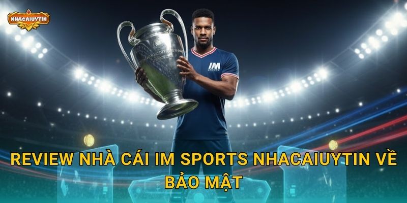 Review nhà cái IM Sports Nhacaiuytin về bảo mật