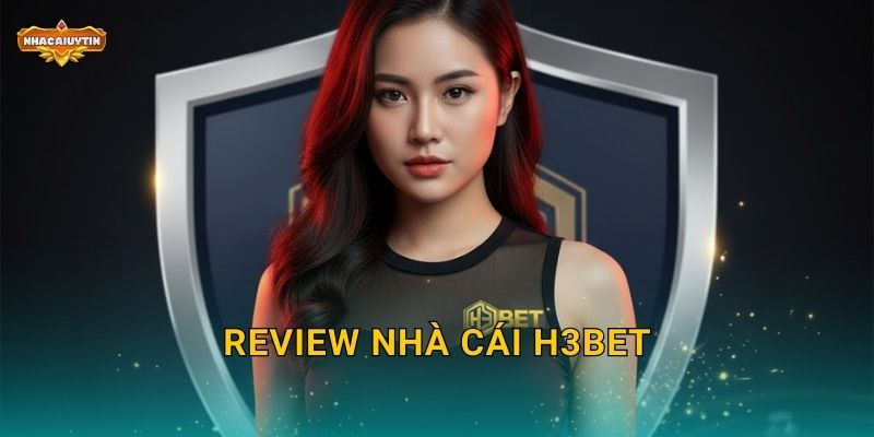 Review nhà cái H3Bet theo Nhacaiuytin – Đánh giá trung thực 2025