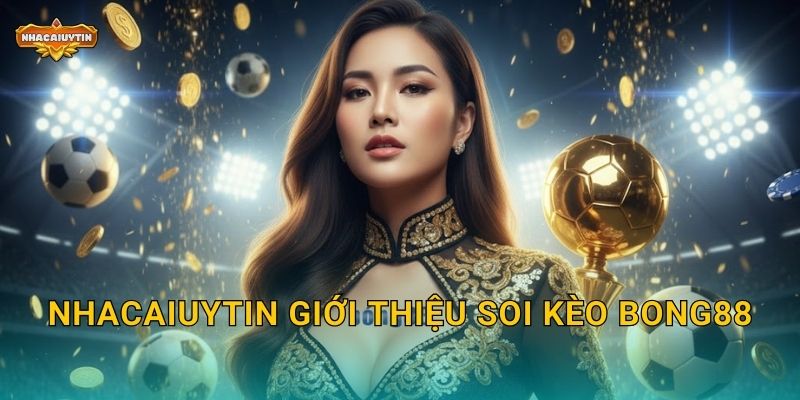 Nhacaiuytin giới thiệu soi kèo Bong88