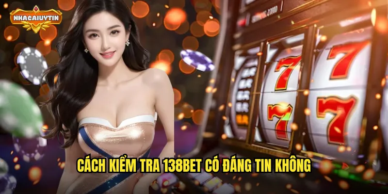 Cách kiểm tra 138BET có đáng tin không