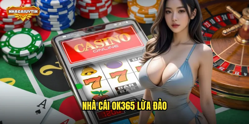 Nhà Cái OK365 Lừa Đảo