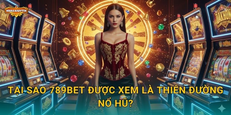 Tại sao 789Bet được xem là thiên đường nổ hũ?