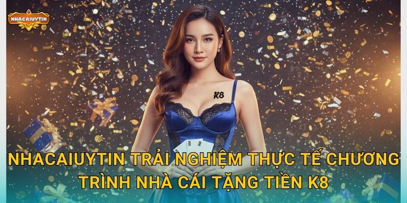 Nhacaiuytin trải nghiệm thực tế chương trình nhà cái tặng tiền K8