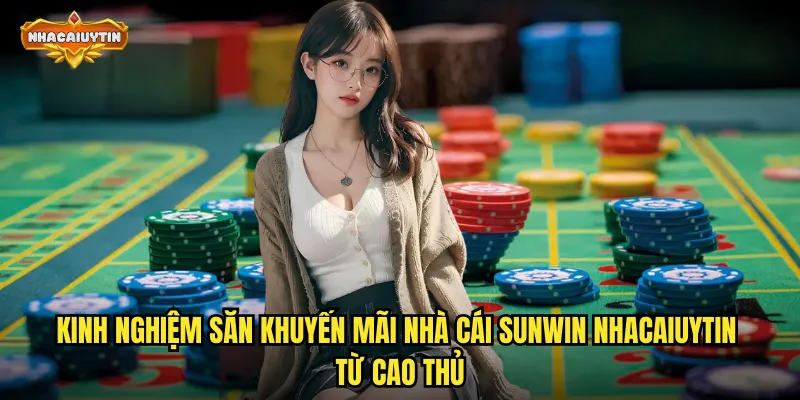 Kinh nghiệm săn khuyến mãi nhà cái Sunwin nhacaiuytin từ cao thủ