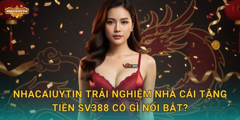 Nhacaiuytin trải nghiệm nhà cái tặng tiền SV388 có gì nổi bật?